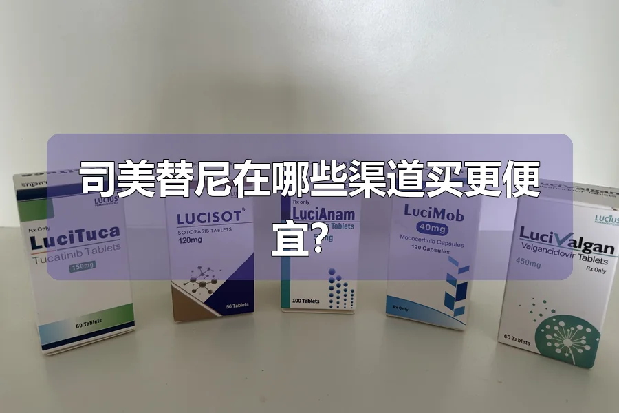 司美替尼在哪些渠道买更便宜?