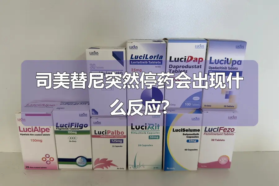 司美替尼突然停药会出现什么反应?
