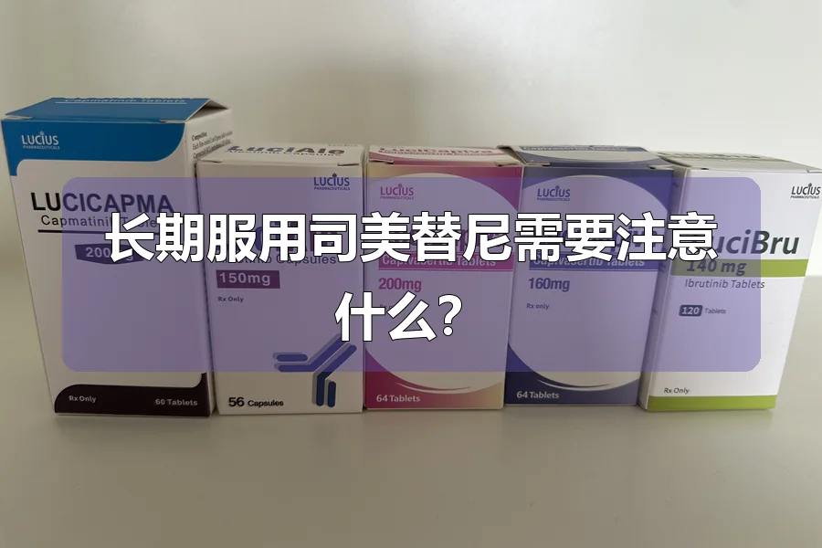 长期服用司美替尼需要注意什么？
