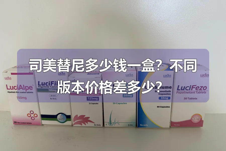 司美替尼多少钱一盒?不同版本价格差多少?